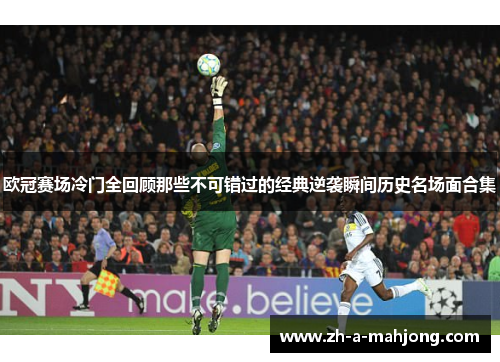 欧冠赛场冷门全回顾那些不可错过的经典逆袭瞬间历史名场面合集 欧冠赛场冷门全回顾那些不可错过的经典逆袭瞬间历史名场面合集