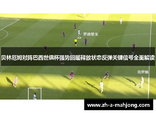 贝林厄姆对阵巴西世俱杯强势回暖释放状态反弹关键信号全面解读