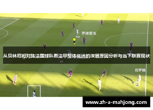 从贝林厄姆对阵法国球队看法甲整体低迷的深层原因分析与当下联赛现状 从贝林厄姆对阵法国球队看法甲整体低迷的深层原因分析与当下联赛现状