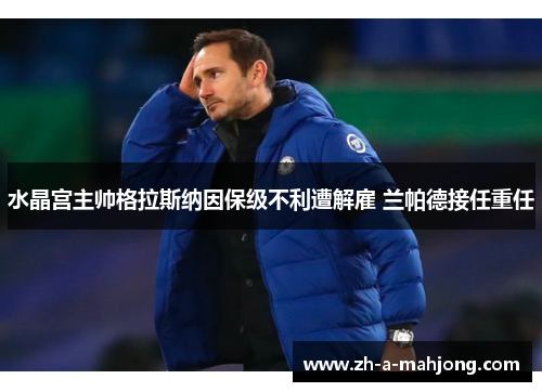 水晶宫主帅格拉斯纳因保级不利遭解雇 兰帕德接任重任 水晶宫主帅格拉斯纳因保级不利遭解雇 兰帕德接任重任