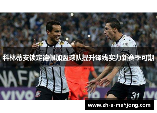 科林蒂安锁定德佩加盟球队提升锋线实力新赛季可期