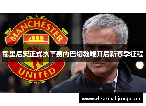 穆里尼奥正式执掌费内巴切教鞭开启新赛季征程 穆里尼奥正式执掌费内巴切教鞭开启新赛季征程