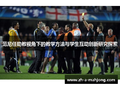 范尼任助教视角下的教学方法与学生互动创新研究探索 范尼任助教视角下的教学方法与学生互动创新研究探索
