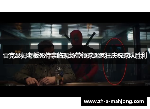 雷克瑟姆老板死侍亲临现场带领球迷疯狂庆祝球队胜利