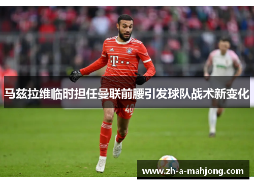 马兹拉维临时担任曼联前腰引发球队战术新变化