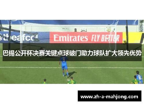 巴锡公开杯决赛关键点球破门助力球队扩大领先优势