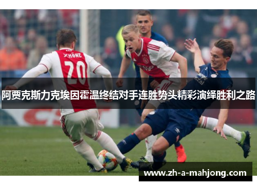 阿贾克斯力克埃因霍温终结对手连胜势头精彩演绎胜利之路