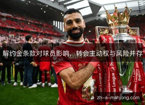 解约金条款对球员影响,转会主动权与风险并存 解约金条款对球员影响,转会主动权与风险并存